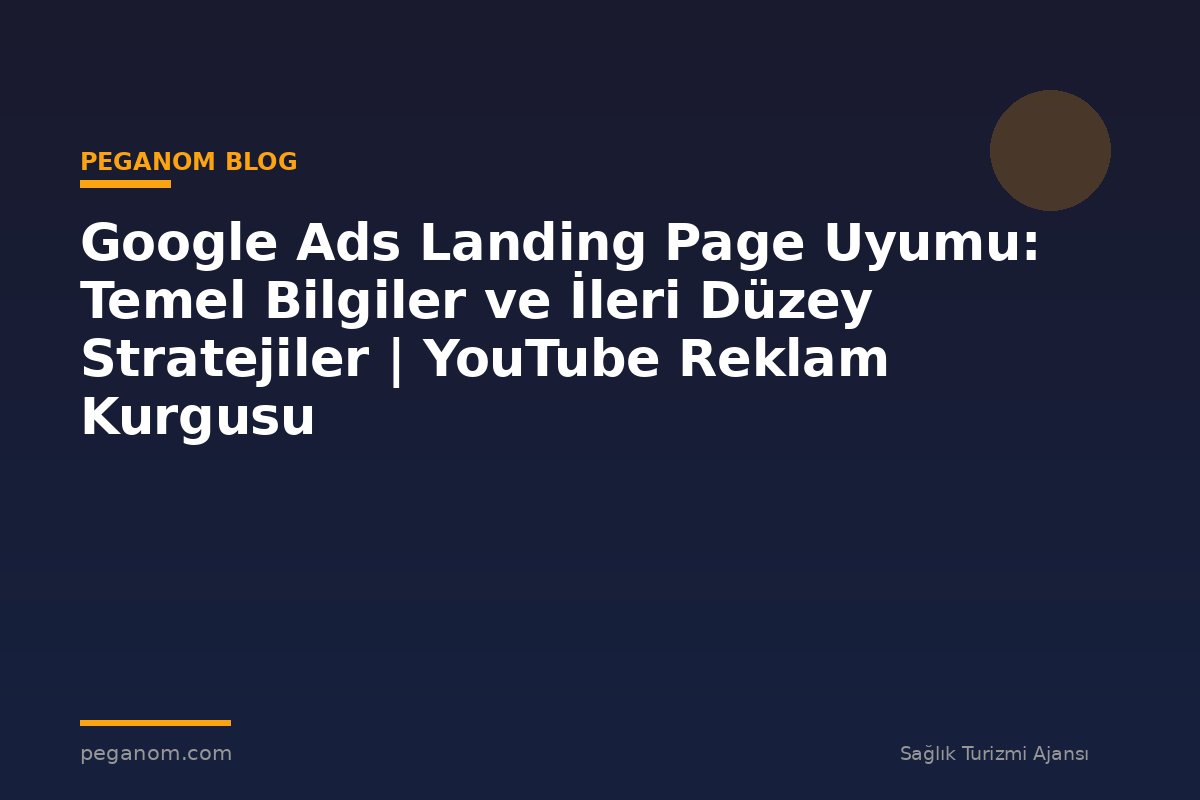Google Ads Landing Page Uyumu: Temel Bilgiler ve İleri Düzey Stratejiler | YouTube Reklam Kurgusu