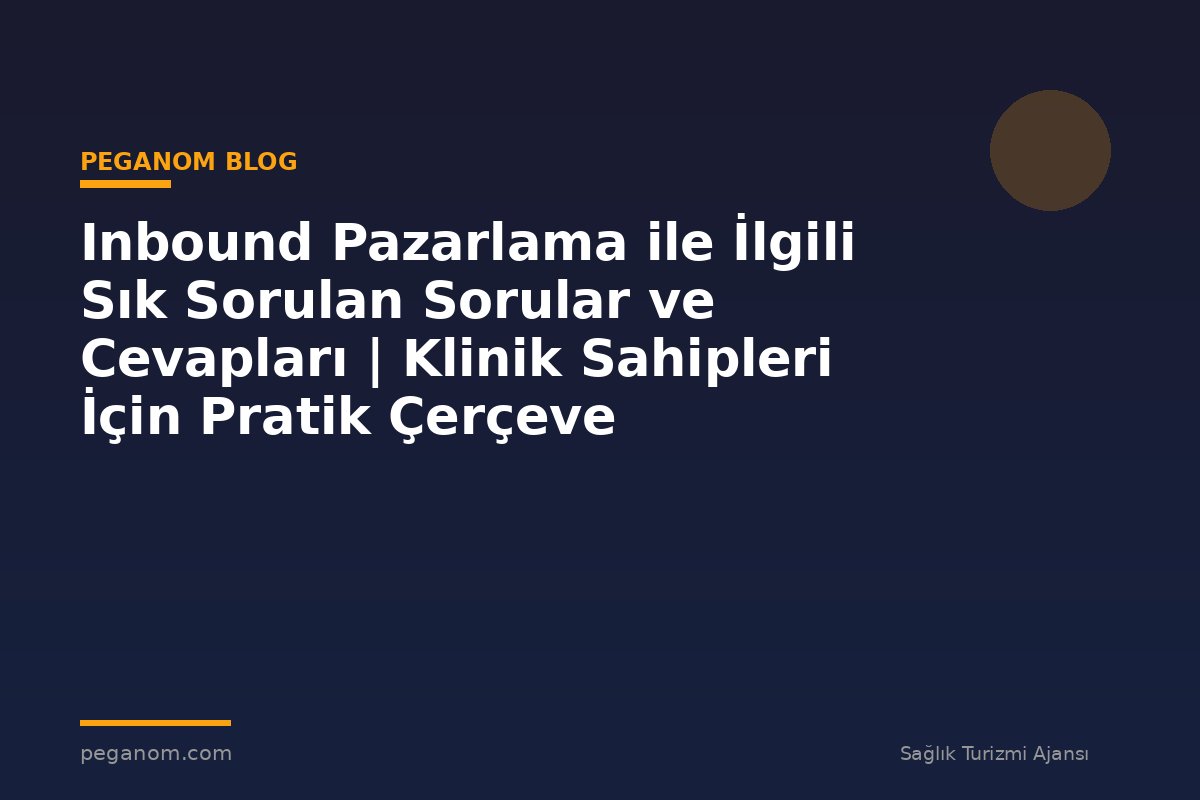 Inbound Pazarlama ile İlgili Sık Sorulan Sorular ve Cevapları | Klinik Sahipleri İçin Pratik Çerçeve