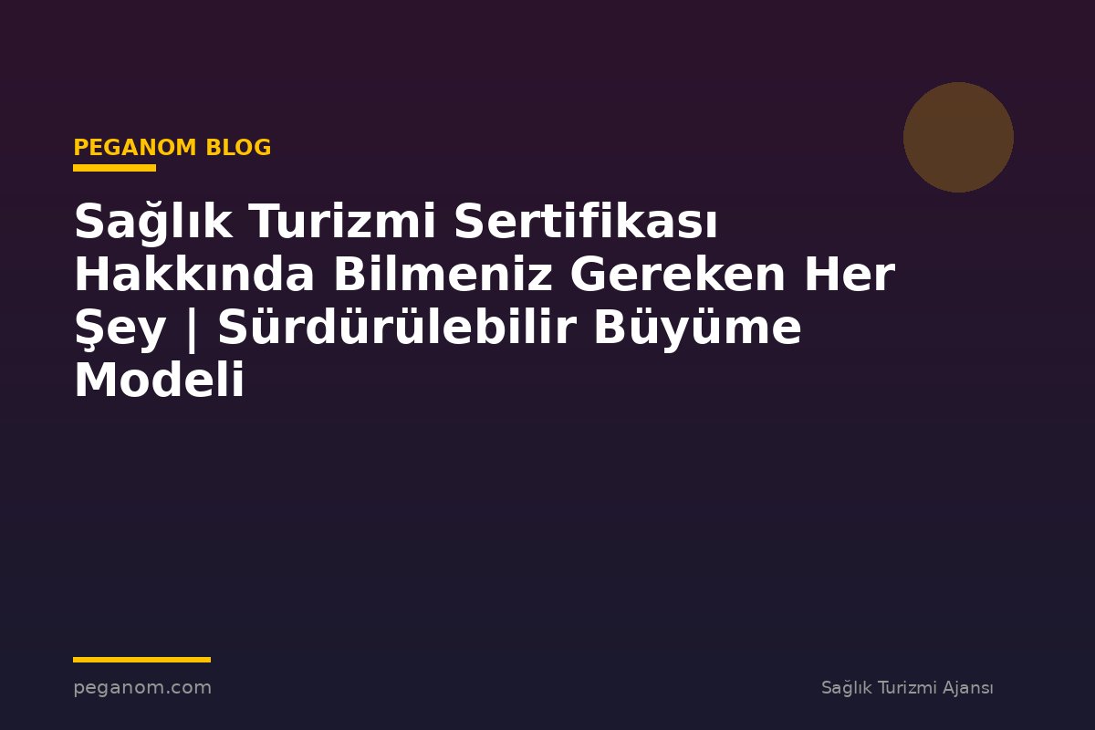 Sağlık Turizmi Sertifikası Hakkında Bilmeniz Gereken Her Şey | Sürdürülebilir Büyüme Modeli