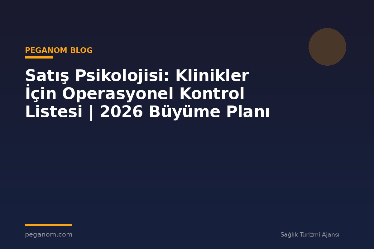 Satış Psikolojisi: Klinikler İçin Operasyonel Kontrol Listesi | 2026 Büyüme Planı