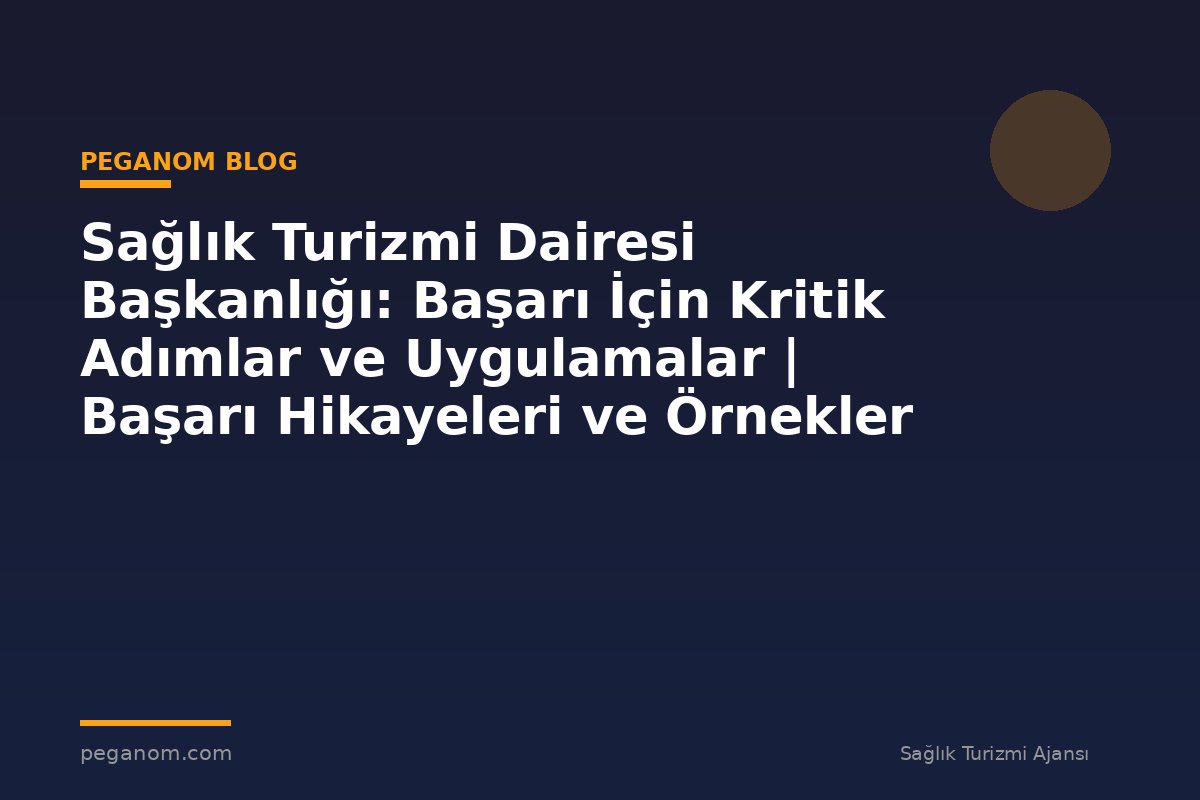Sağlık Turizmi Dairesi Başkanlığı: Başarı İçin Kritik Adımlar ve Uygulamalar | Başarı Hikayeleri ve Örnekler