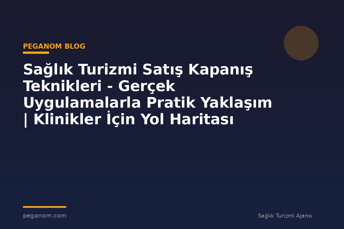 Sağlık Turizmi Satış Kapanış Teknikleri - Gerçek Uygulamalarla Pratik Yaklaşım | Klinikler İçin Yol Haritası