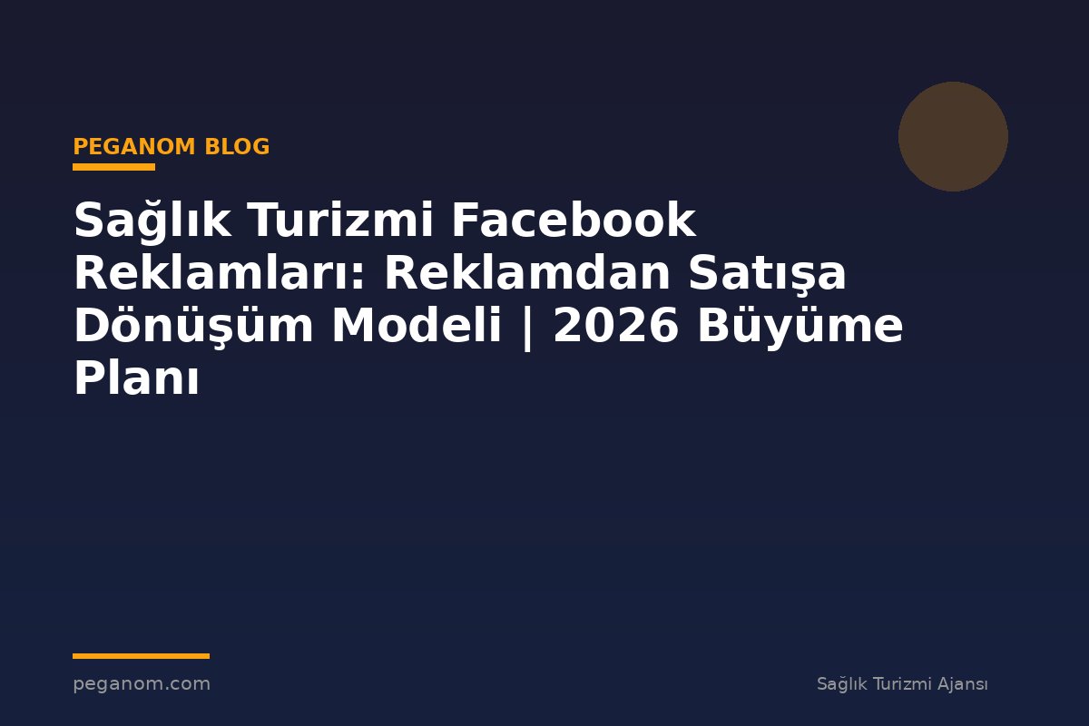 Sağlık Turizmi Facebook Reklamları: Reklamdan Satışa Dönüşüm Modeli | 2026 Büyüme Planı
