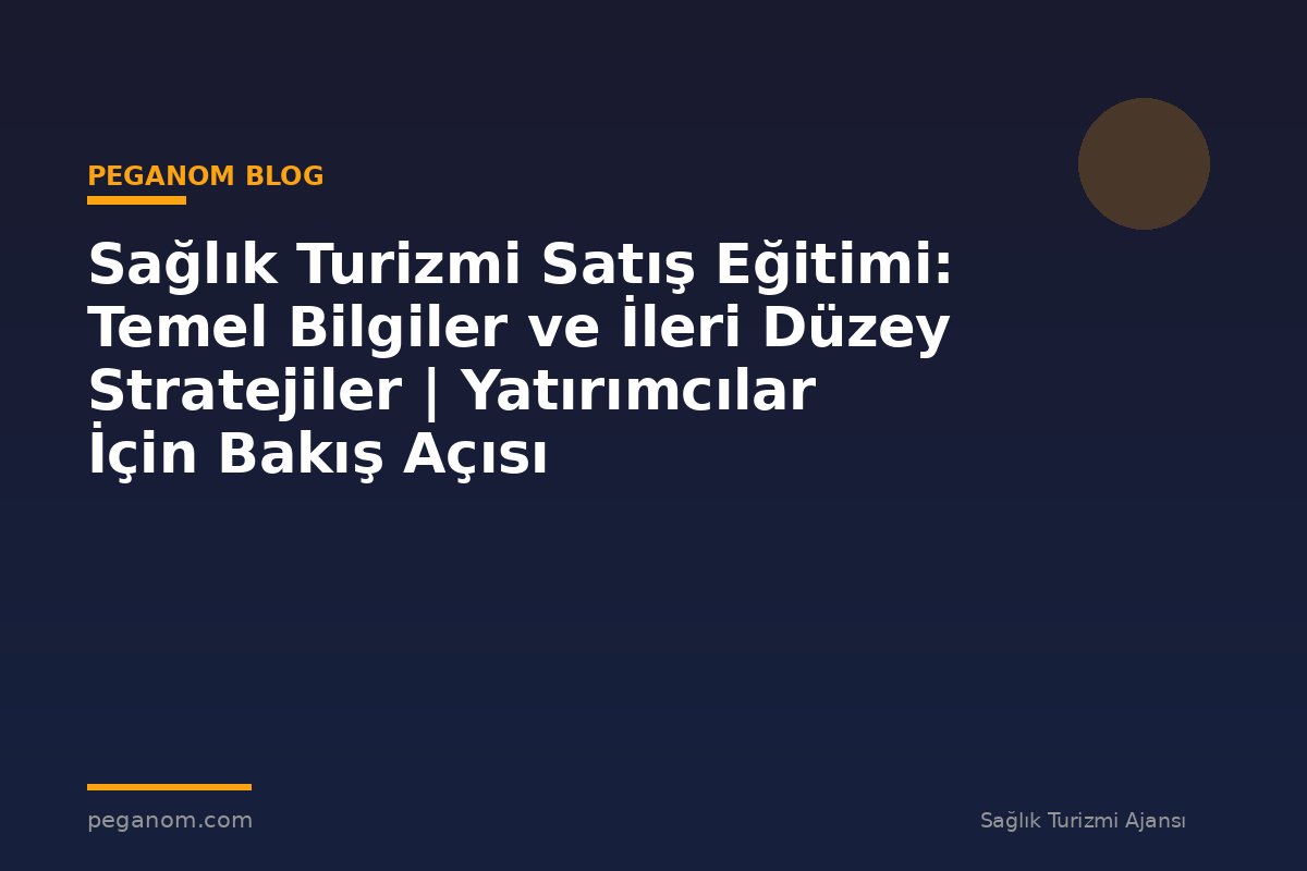 Sağlık Turizmi Satış Eğitimi: Temel Bilgiler ve İleri Düzey Stratejiler | Yatırımcılar İçin Bakış Açısı
