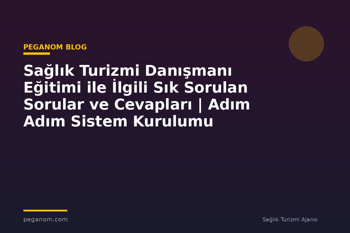 Sağlık Turizmi Danışmanı Eğitimi ile İlgili Sık Sorulan Sorular ve Cevapları | Adım Adım Sistem Kurulumu