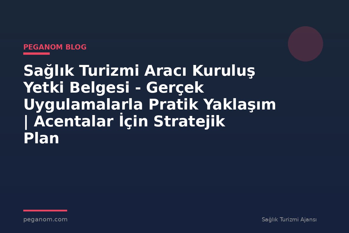 Sağlık Turizmi Aracı Kuruluş Yetki Belgesi - Gerçek Uygulamalarla Pratik Yaklaşım | Acentalar İçin Stratejik Plan