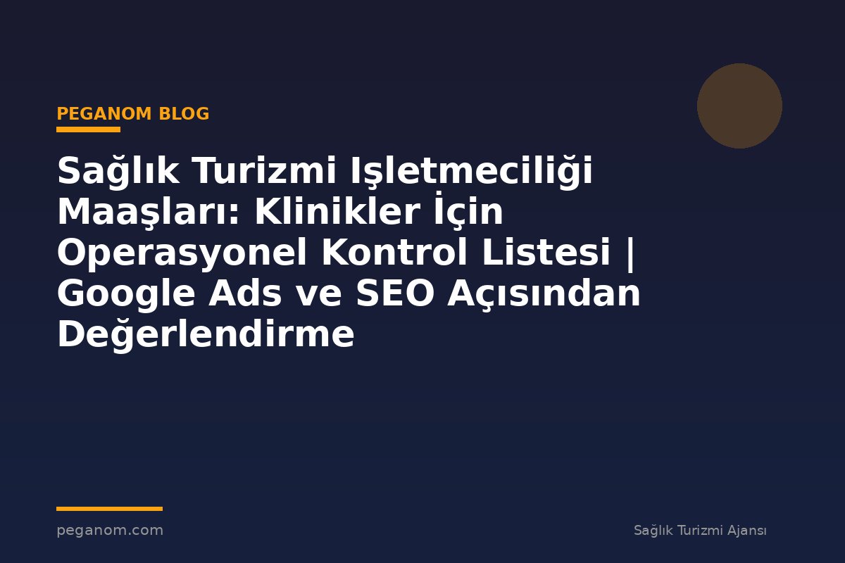Sağlık Turizmi Işletmeciliği Maaşları: Klinikler İçin Operasyonel Kontrol Listesi | Google Ads ve SEO Açısından Değerlendirme