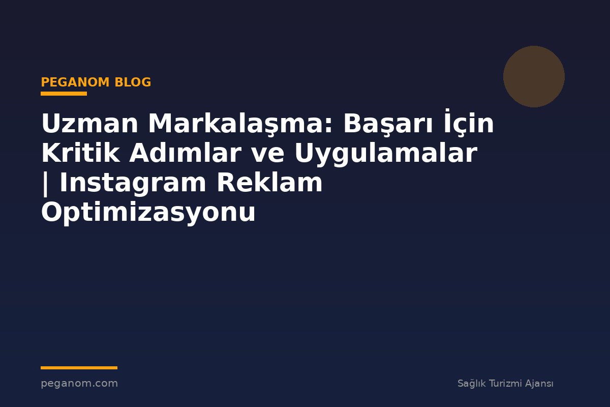 Uzman Markalaşma: Başarı İçin Kritik Adımlar ve Uygulamalar | Instagram Reklam Optimizasyonu