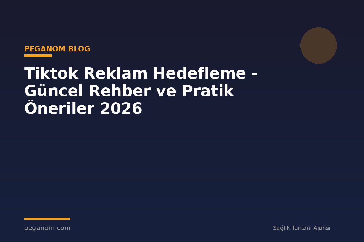 Tiktok Reklam Hedefleme - Güncel Rehber ve Pratik Öneriler 2026