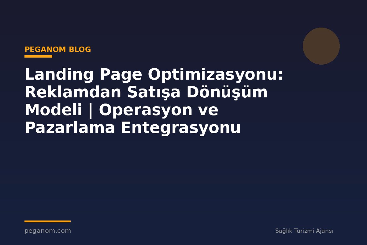Landing Page Optimizasyonu: Reklamdan Satışa Dönüşüm Modeli | Operasyon ve Pazarlama Entegrasyonu