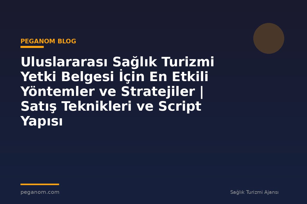 Uluslararası Sağlık Turizmi Yetki Belgesi İçin En Etkili Yöntemler ve Stratejiler | Satış Teknikleri ve Script Yapısı