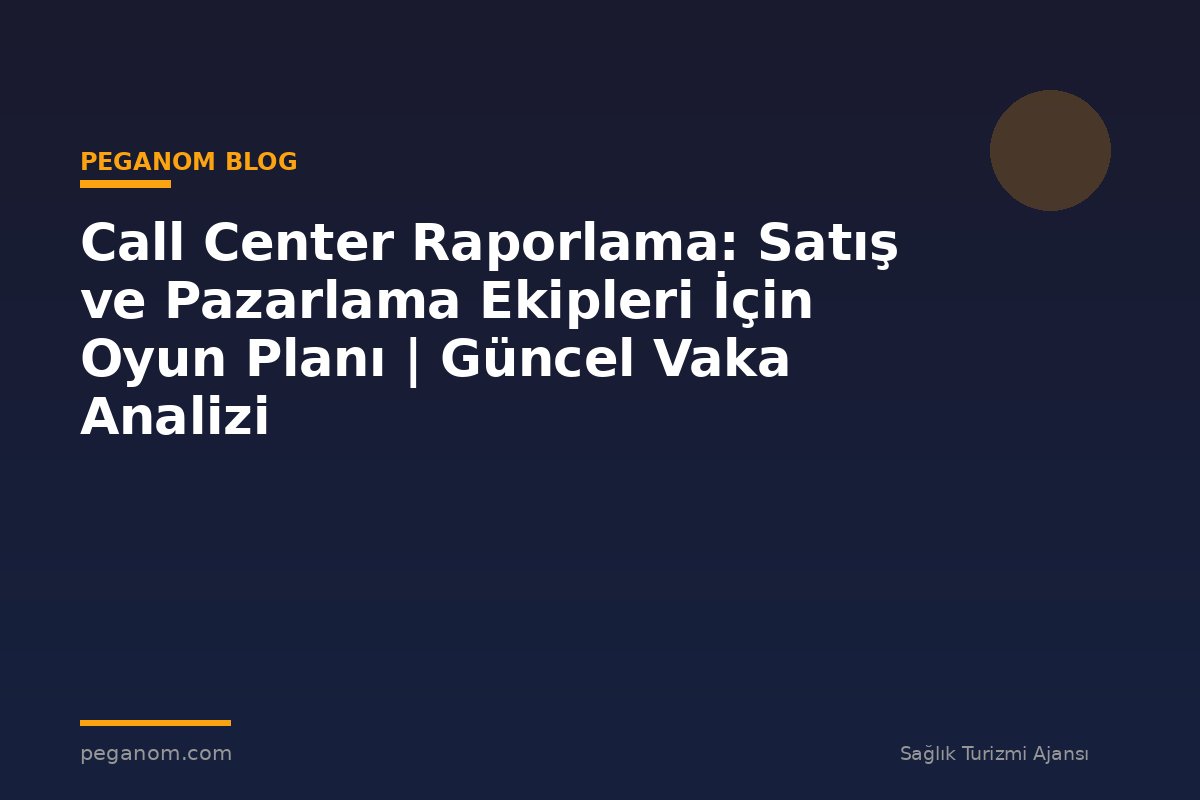 Call Center Raporlama: Satış ve Pazarlama Ekipleri İçin Oyun Planı | Güncel Vaka Analizi