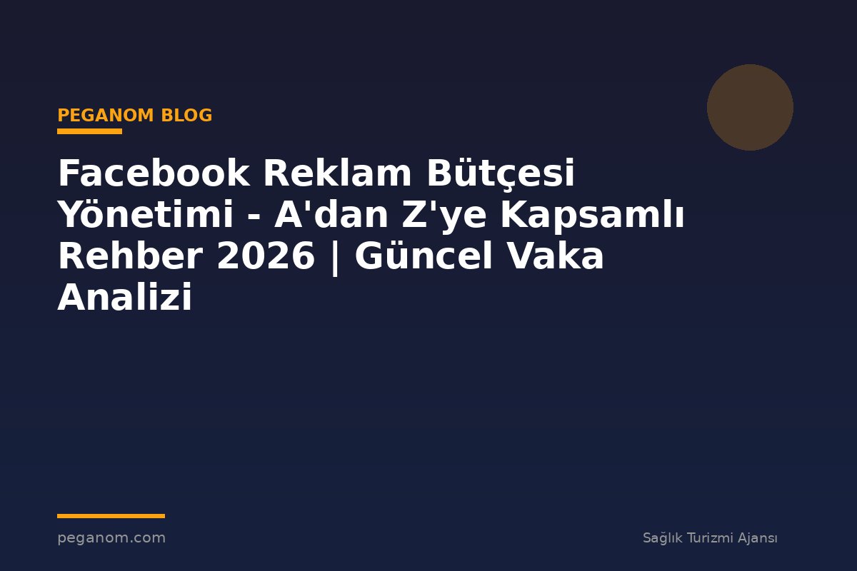 Facebook Reklam Bütçesi Yönetimi - A'dan Z'ye Kapsamlı Rehber 2026 | Güncel Vaka Analizi