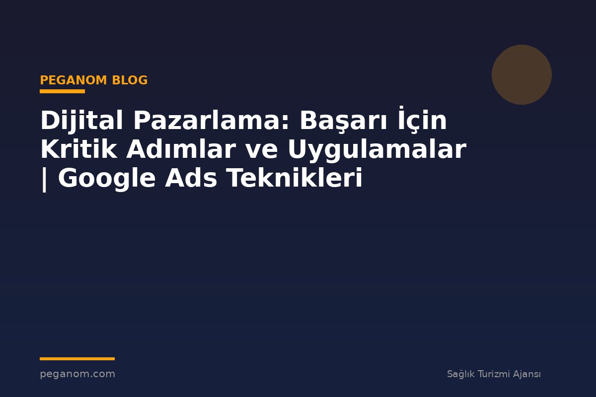 Dijital Pazarlama: Başarı İçin Kritik Adımlar ve Uygulamalar | Google Ads Teknikleri