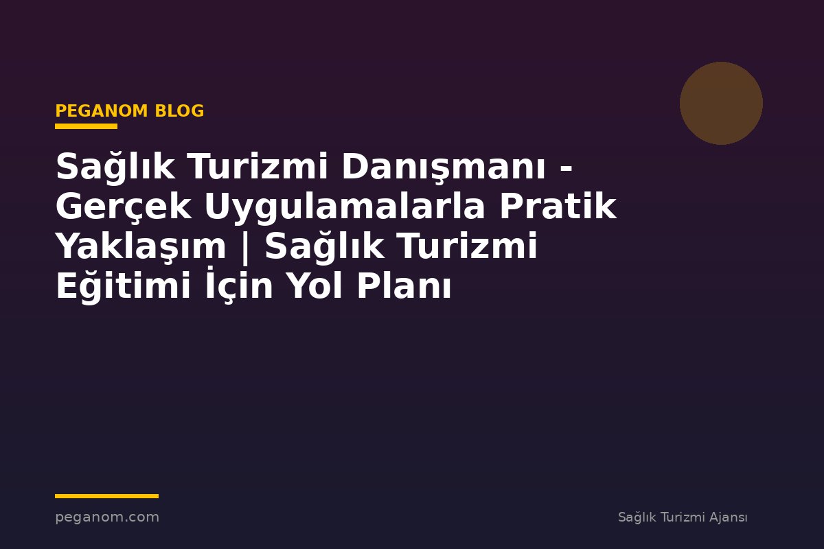 Sağlık Turizmi Danışmanı - Gerçek Uygulamalarla Pratik Yaklaşım | Sağlık Turizmi Eğitimi İçin Yol Planı