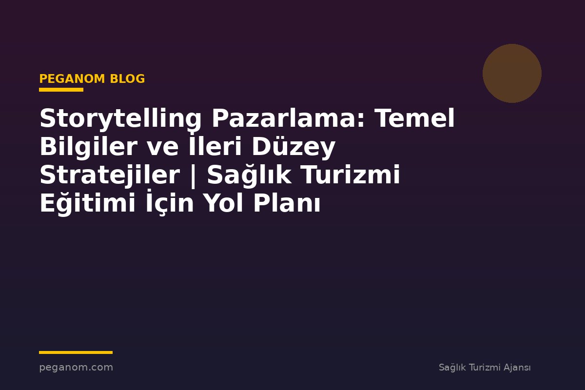 Storytelling Pazarlama: Temel Bilgiler ve İleri Düzey Stratejiler | Sağlık Turizmi Eğitimi İçin Yol Planı