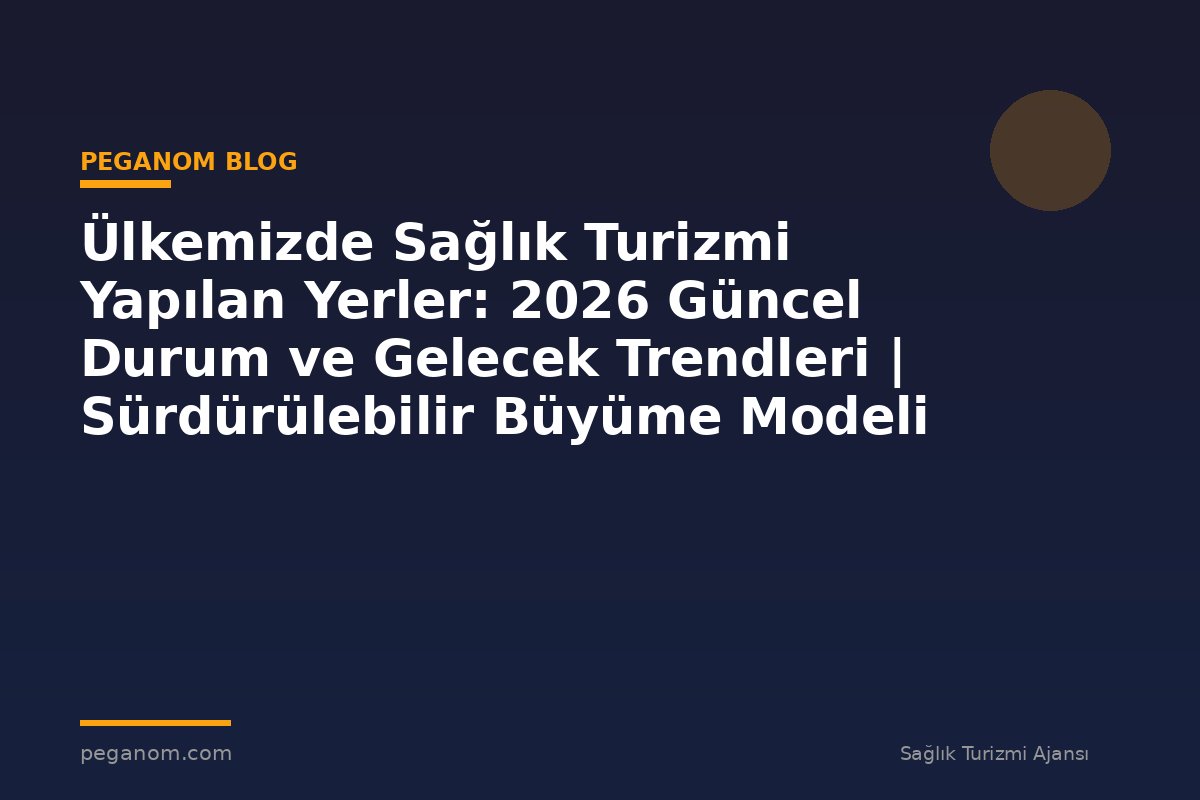 Ülkemizde Sağlık Turizmi Yapılan Yerler: 2026 Güncel Durum ve Gelecek Trendleri | Sürdürülebilir Büyüme Modeli