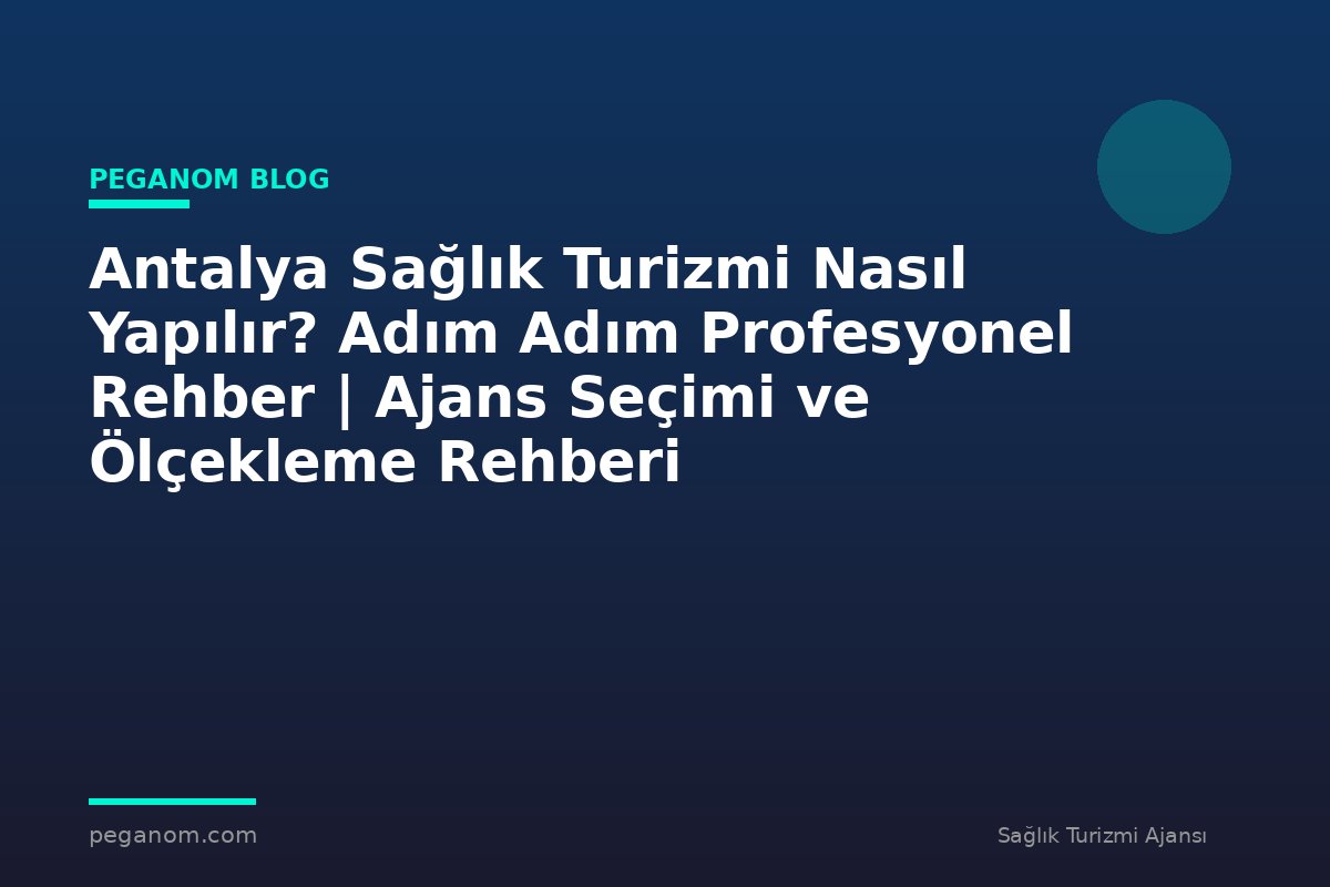 Antalya Sağlık Turizmi Nasıl Yapılır? Adım Adım Profesyonel Rehber | Ajans Seçimi ve Ölçekleme Rehberi