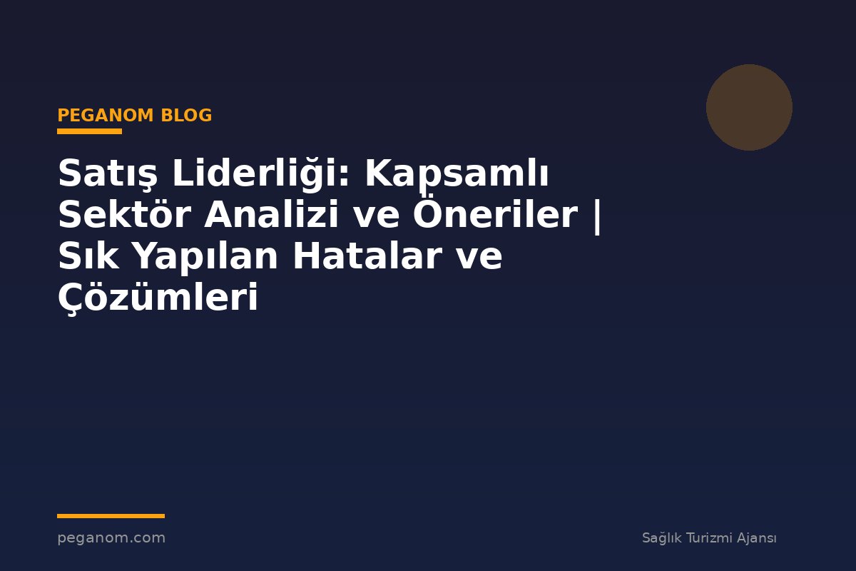 Satış Liderliği: Kapsamlı Sektör Analizi ve Öneriler | Sık Yapılan Hatalar ve Çözümleri