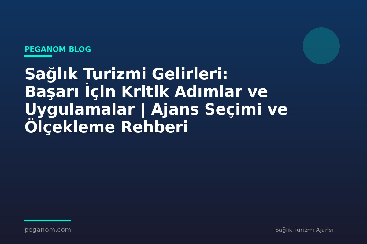 Sağlık Turizmi Gelirleri: Başarı İçin Kritik Adımlar ve Uygulamalar | Ajans Seçimi ve Ölçekleme Rehberi