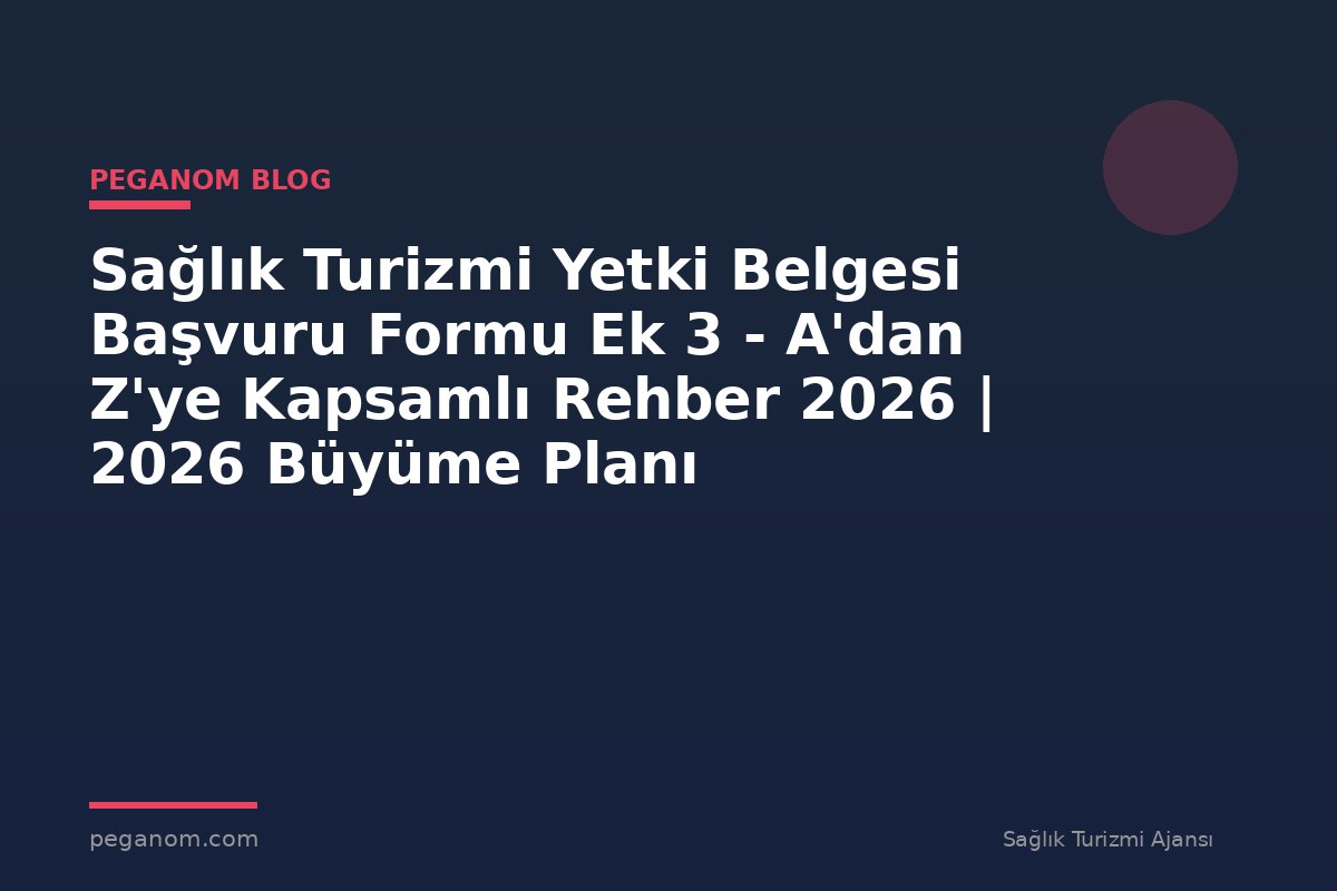 Sağlık Turizmi Yetki Belgesi Başvuru Formu Ek 3 - A'dan Z'ye Kapsamlı Rehber 2026 | 2026 Büyüme Planı