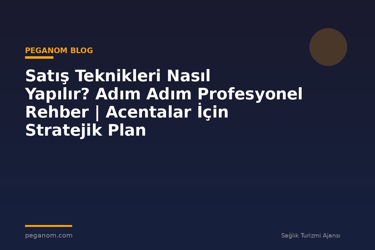 Satış Teknikleri Nasıl Yapılır? Adım Adım Profesyonel Rehber | Acentalar İçin Stratejik Plan