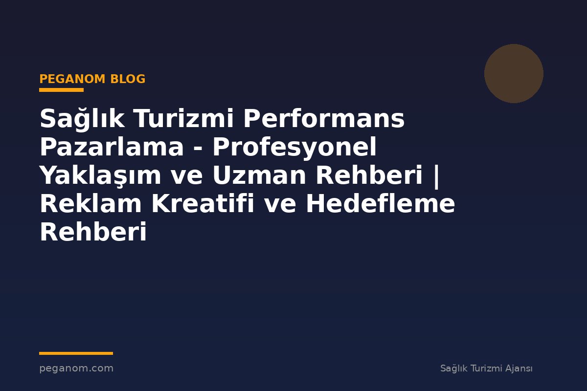 Sağlık Turizmi Performans Pazarlama - Profesyonel Yaklaşım ve Uzman Rehberi | Reklam Kreatifi ve Hedefleme Rehberi