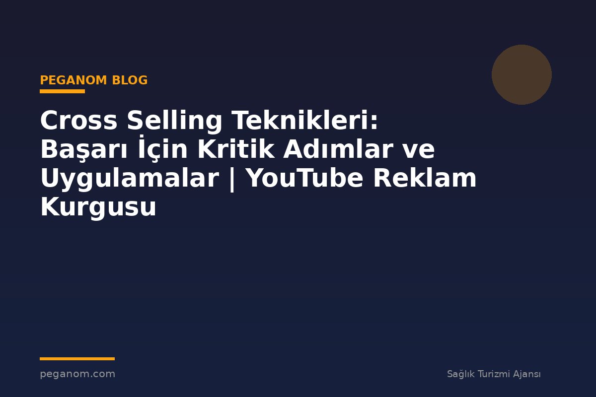 Cross Selling Teknikleri: Başarı İçin Kritik Adımlar ve Uygulamalar | YouTube Reklam Kurgusu