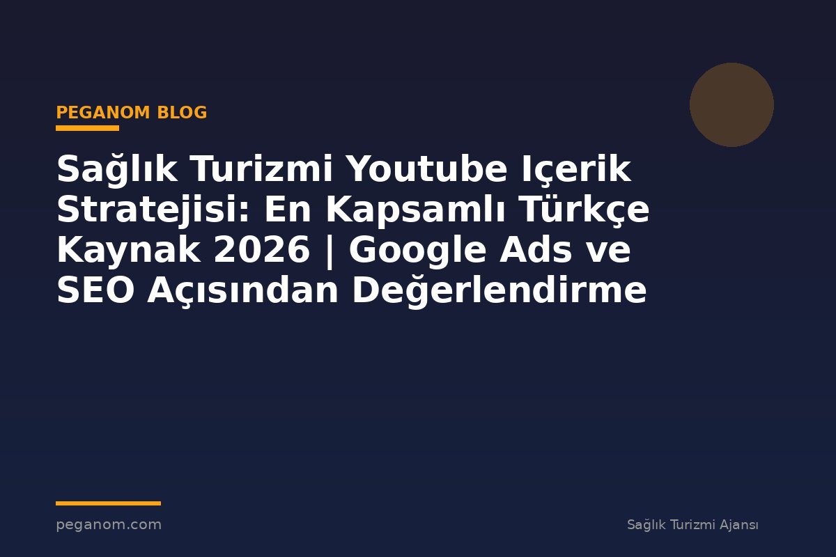 Sağlık Turizmi Youtube Içerik Stratejisi: En Kapsamlı Türkçe Kaynak 2026 | Google Ads ve SEO Açısından Değerlendirme