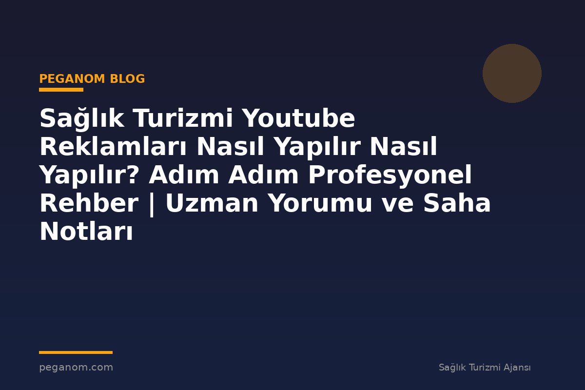 Sağlık Turizmi Youtube Reklamları Nasıl Yapılır Nasıl Yapılır? Adım Adım Profesyonel Rehber | Uzman Yorumu ve Saha Notları