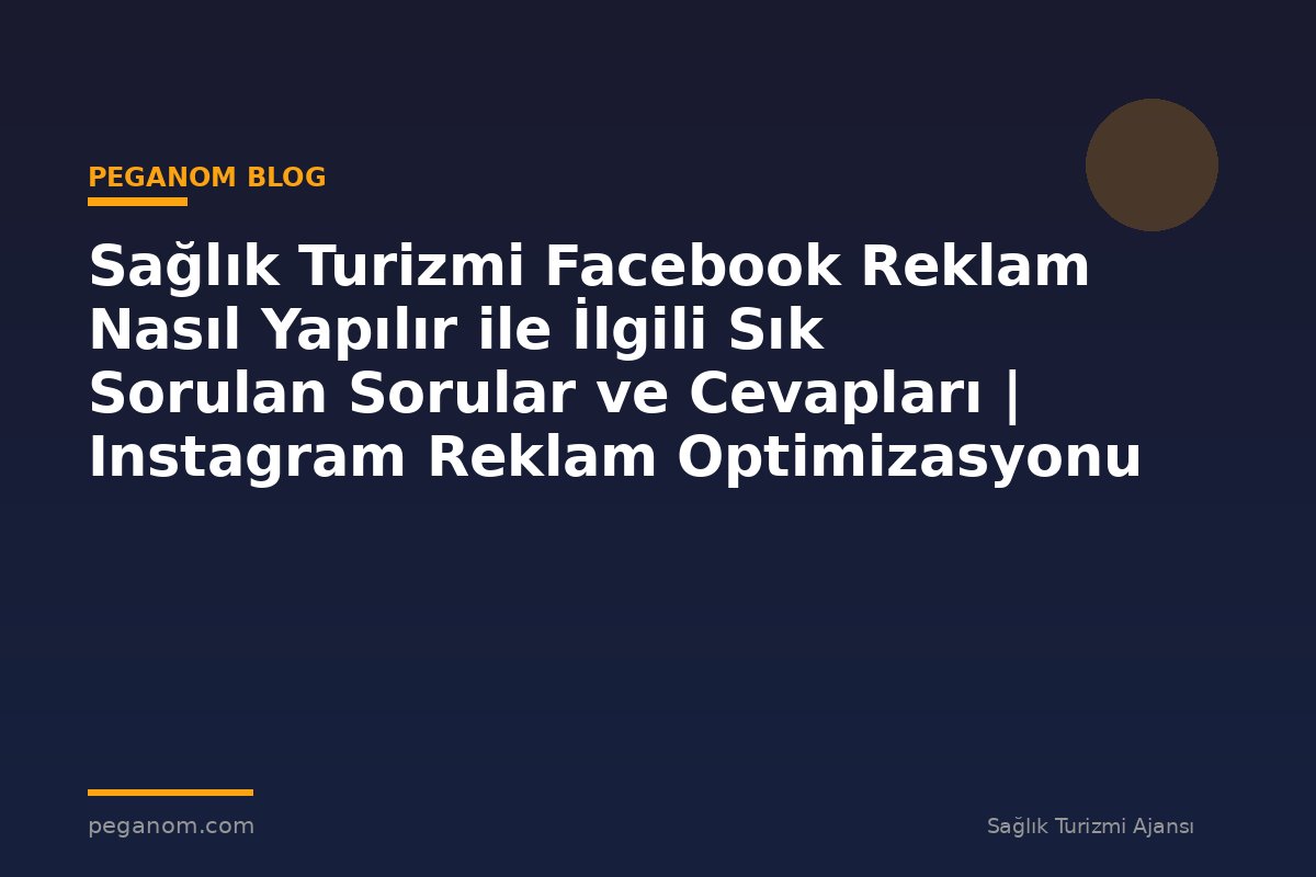Sağlık Turizmi Facebook Reklam Nasıl Yapılır ile İlgili Sık Sorulan Sorular ve Cevapları | Instagram Reklam Optimizasyonu
