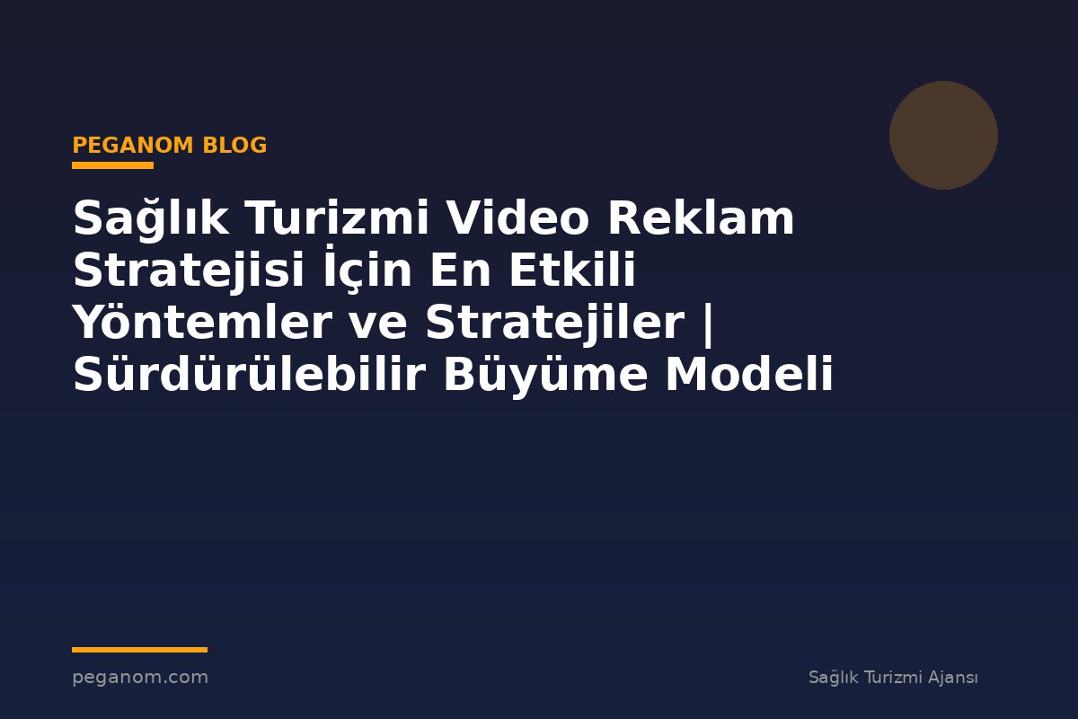 Sağlık Turizmi Video Reklam Stratejisi İçin En Etkili Yöntemler ve Stratejiler | Sürdürülebilir Büyüme Modeli