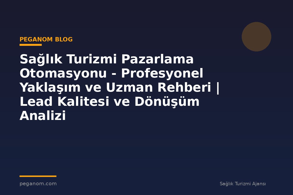 Sağlık Turizmi Pazarlama Otomasyonu - Profesyonel Yaklaşım ve Uzman Rehberi | Lead Kalitesi ve Dönüşüm Analizi