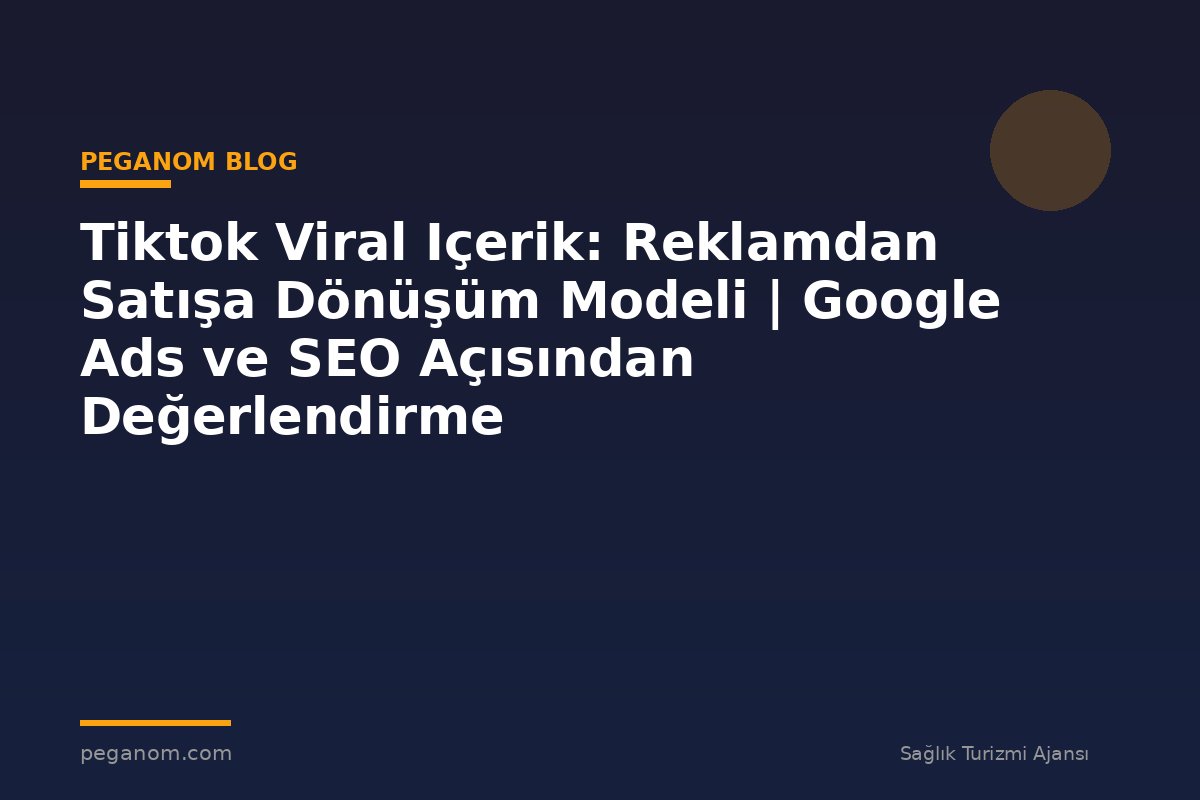 Tiktok Viral Içerik: Reklamdan Satışa Dönüşüm Modeli | Google Ads ve SEO Açısından Değerlendirme