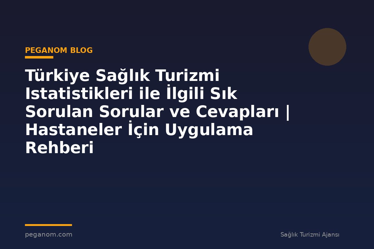 Türkiye Sağlık Turizmi Istatistikleri ile İlgili Sık Sorulan Sorular ve Cevapları | Hastaneler İçin Uygulama Rehberi