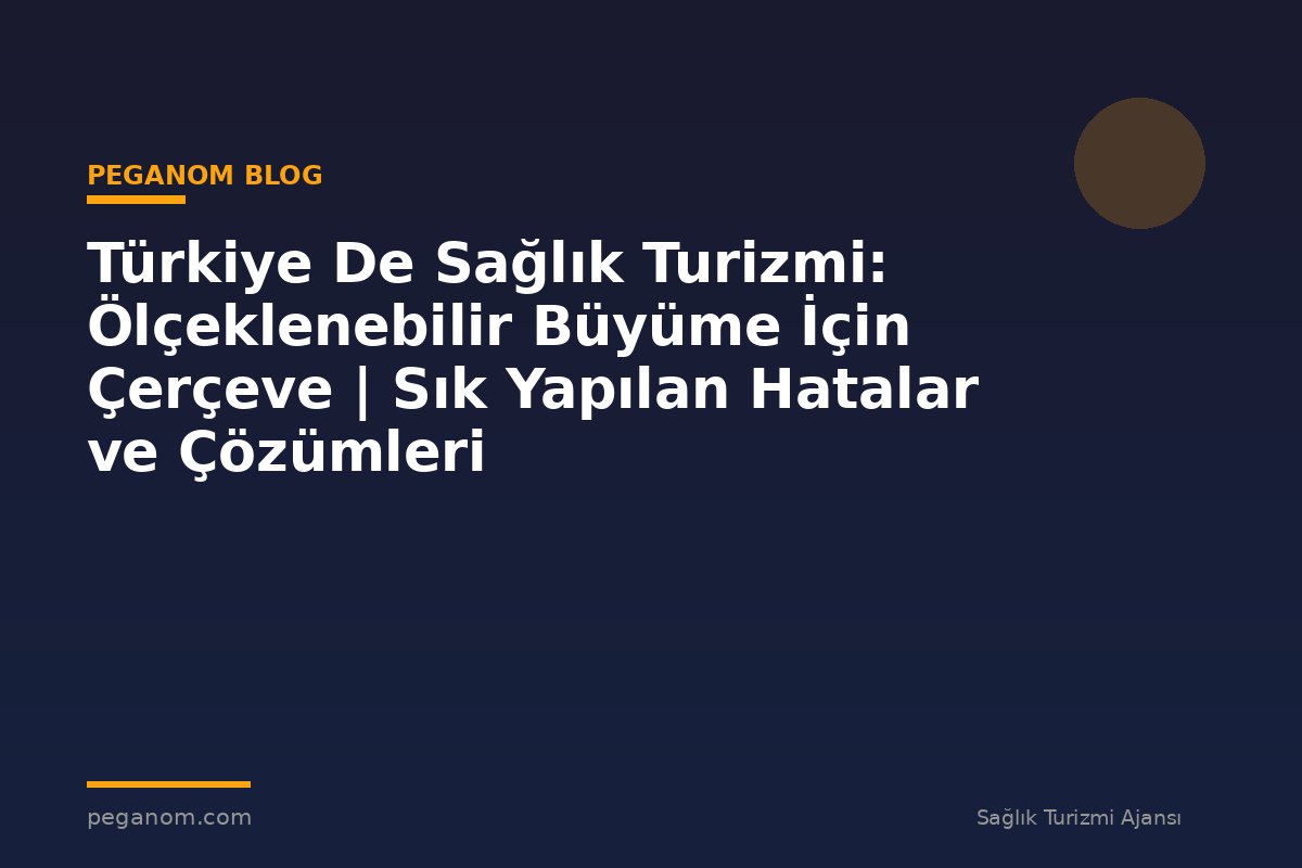 Türkiye De Sağlık Turizmi: Ölçeklenebilir Büyüme İçin Çerçeve | Sık Yapılan Hatalar ve Çözümleri
