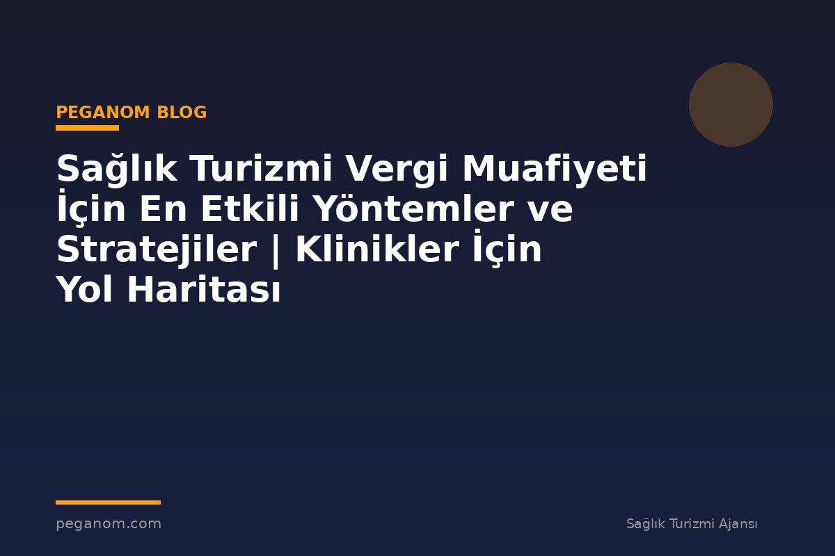 Sağlık Turizmi Vergi Muafiyeti İçin En Etkili Yöntemler ve Stratejiler | Klinikler İçin Yol Haritası