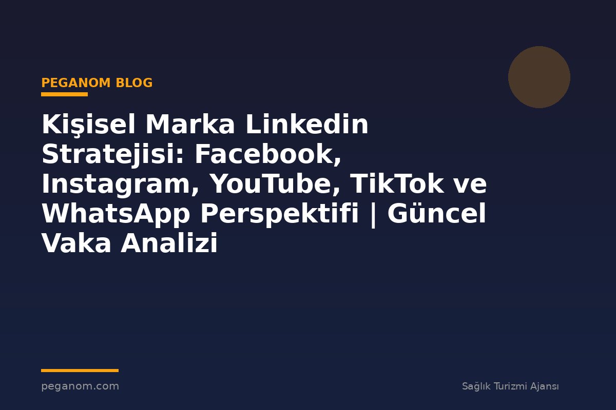 Kişisel Marka Linkedin Stratejisi: Facebook, Instagram, YouTube, TikTok ve WhatsApp Perspektifi | Güncel Vaka Analizi