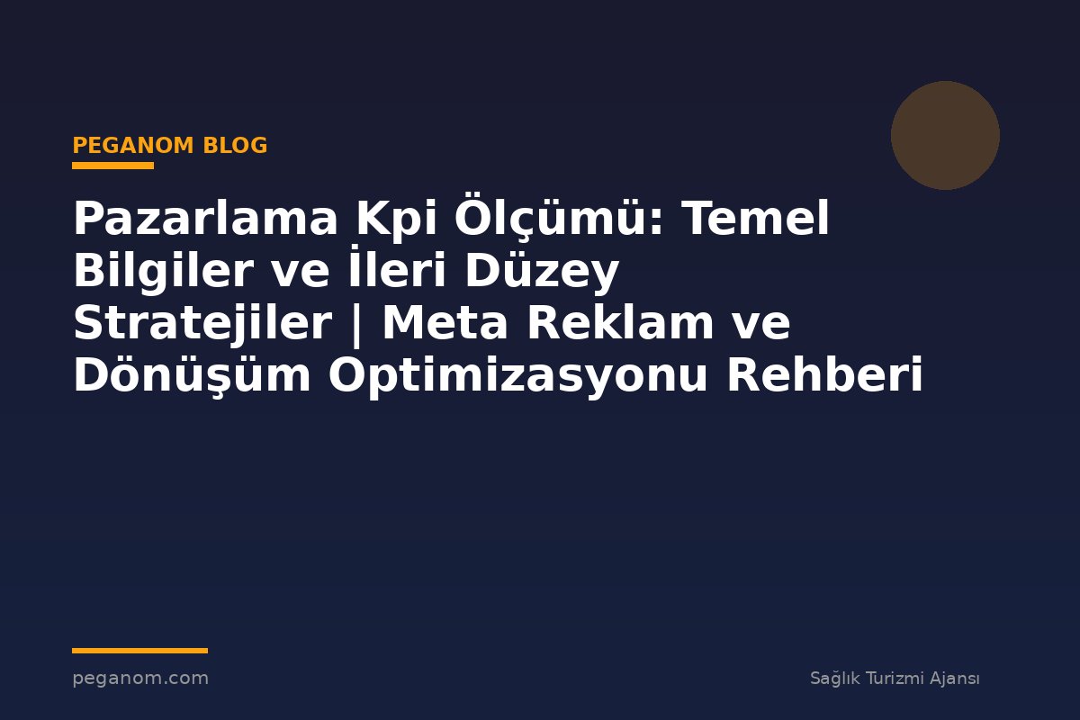 Pazarlama Kpi Ölçümü: Temel Bilgiler ve İleri Düzey Stratejiler | Meta Reklam ve Dönüşüm Optimizasyonu Rehberi