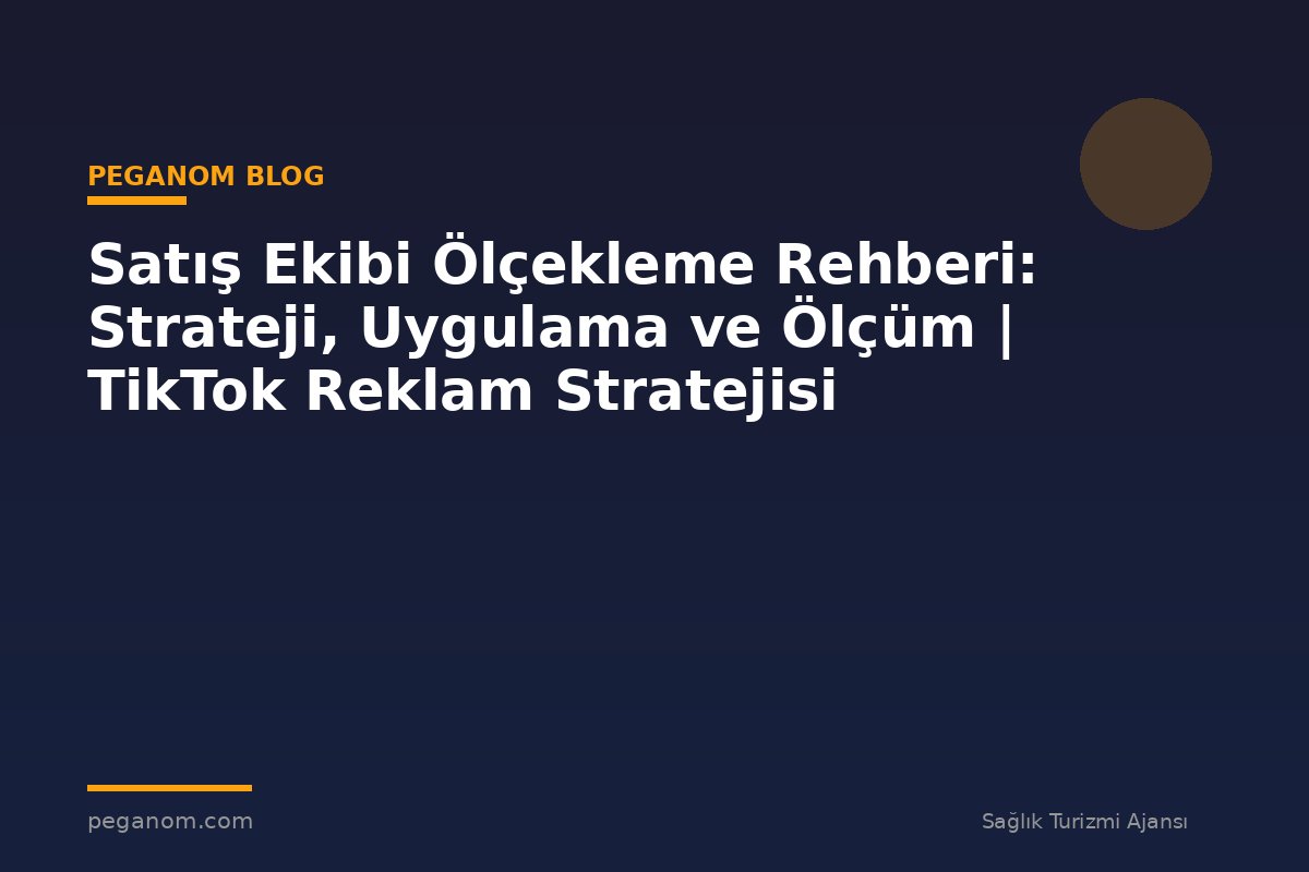 Satış Ekibi Ölçekleme Rehberi: Strateji, Uygulama ve Ölçüm | TikTok Reklam Stratejisi
