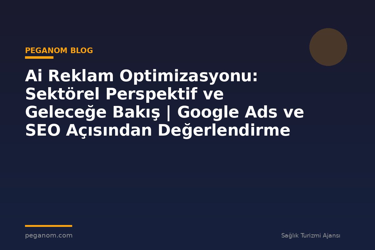 Ai Reklam Optimizasyonu: Sektörel Perspektif ve Geleceğe Bakış | Google Ads ve SEO Açısından Değerlendirme