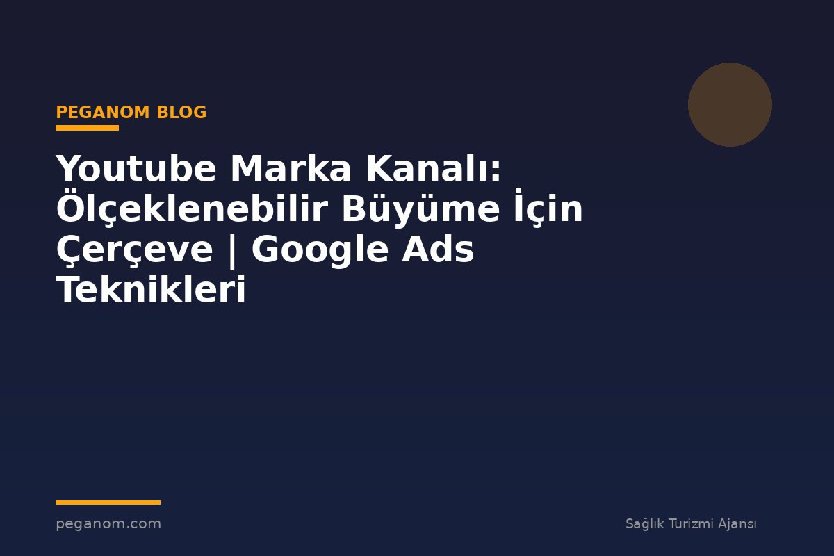 Youtube Marka Kanalı: Ölçeklenebilir Büyüme İçin Çerçeve | Google Ads Teknikleri