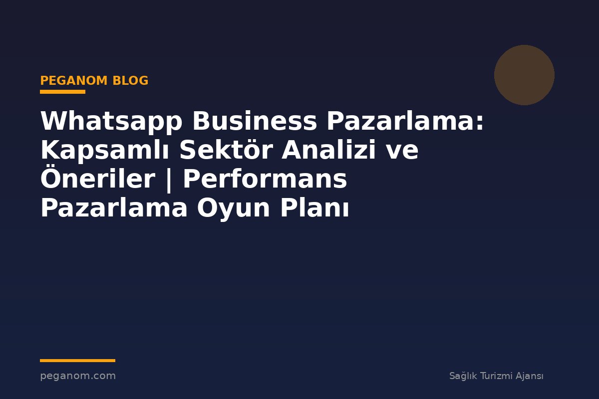Whatsapp Business Pazarlama: Kapsamlı Sektör Analizi ve Öneriler | Performans Pazarlama Oyun Planı