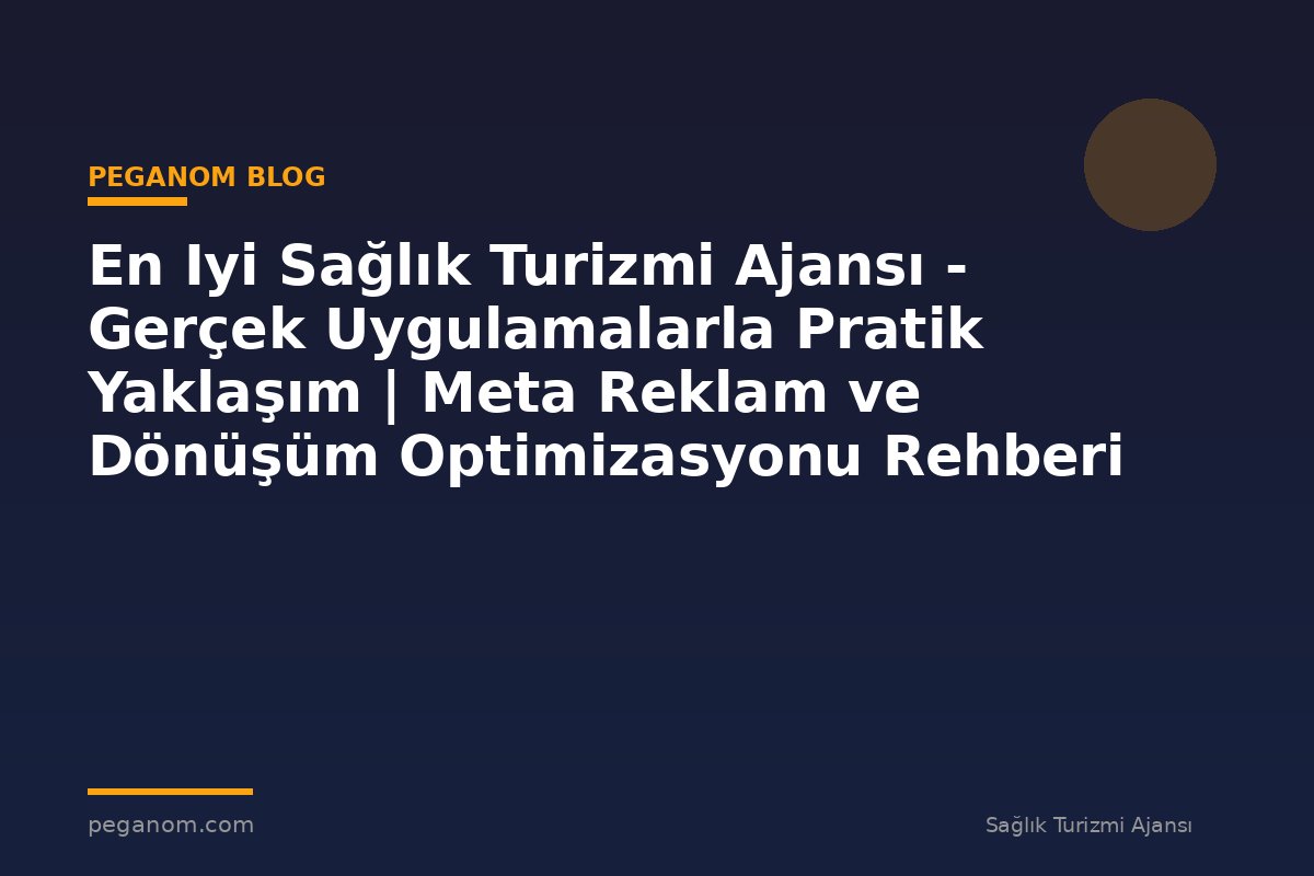En Iyi Sağlık Turizmi Ajansı - Gerçek Uygulamalarla Pratik Yaklaşım | Meta Reklam ve Dönüşüm Optimizasyonu Rehberi