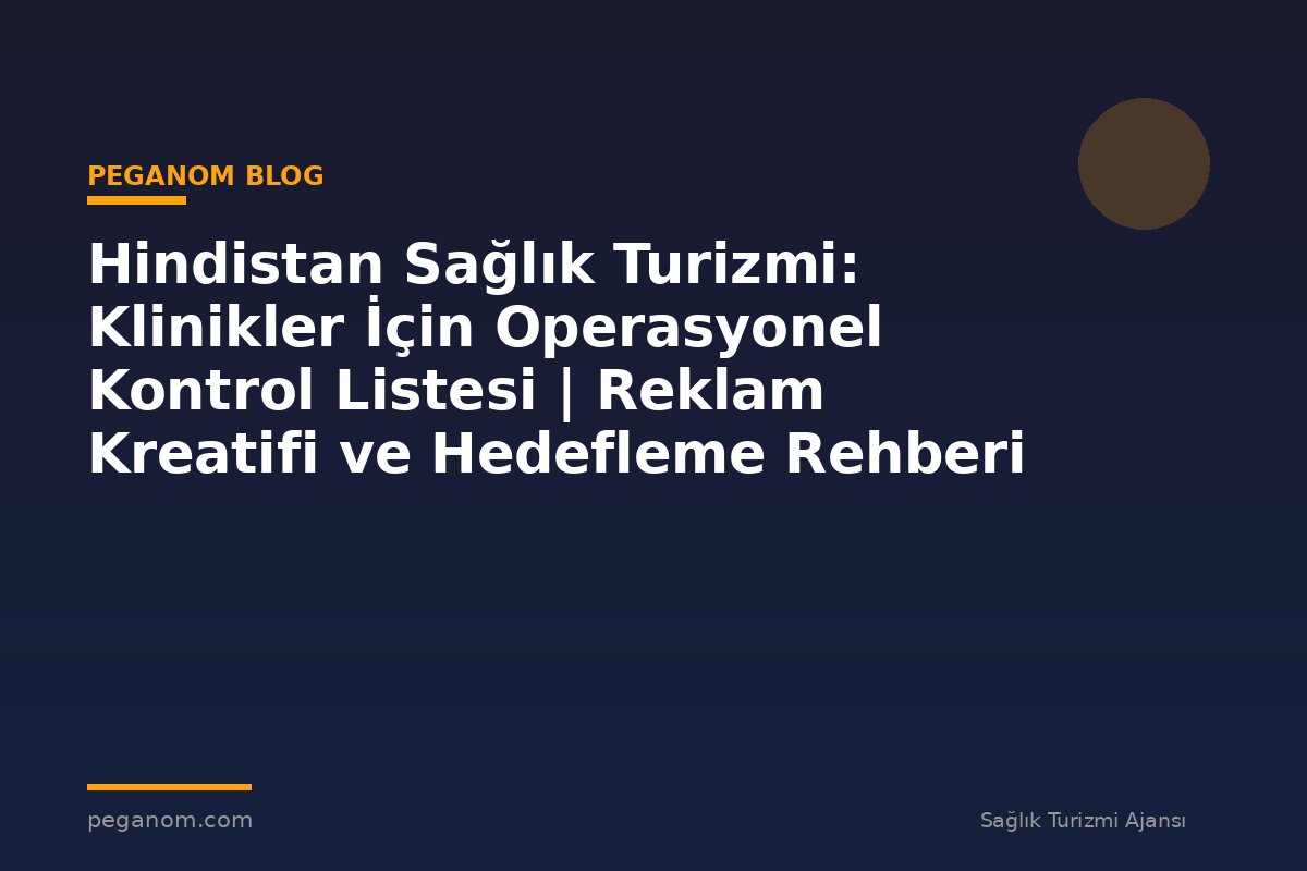 Hindistan Sağlık Turizmi: Klinikler İçin Operasyonel Kontrol Listesi | Reklam Kreatifi ve Hedefleme Rehberi