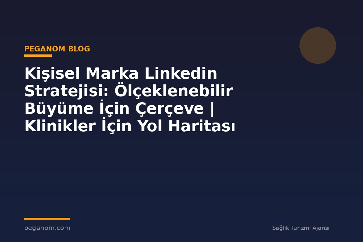 Kişisel Marka Linkedin Stratejisi: Ölçeklenebilir Büyüme İçin Çerçeve | Klinikler İçin Yol Haritası