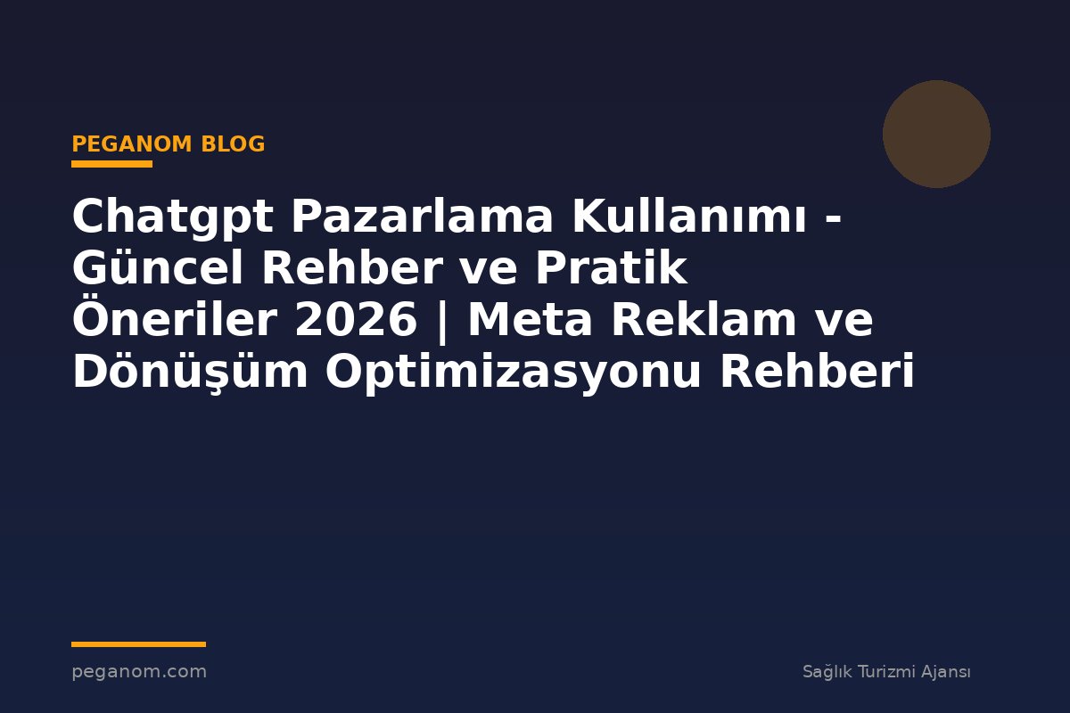 Chatgpt Pazarlama Kullanımı - Güncel Rehber ve Pratik Öneriler 2026 | Meta Reklam ve Dönüşüm Optimizasyonu Rehberi