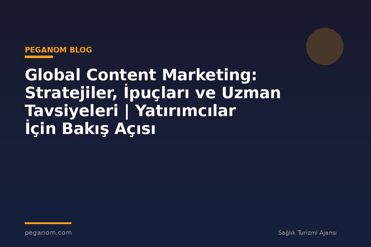 Global Content Marketing: Stratejiler, İpuçları ve Uzman Tavsiyeleri | Yatırımcılar İçin Bakış Açısı