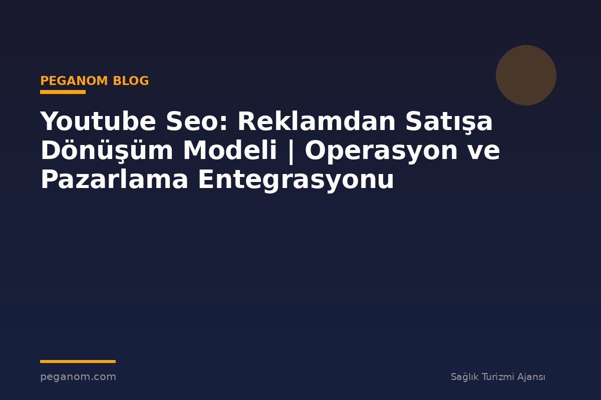 Youtube Seo: Reklamdan Satışa Dönüşüm Modeli | Operasyon ve Pazarlama Entegrasyonu