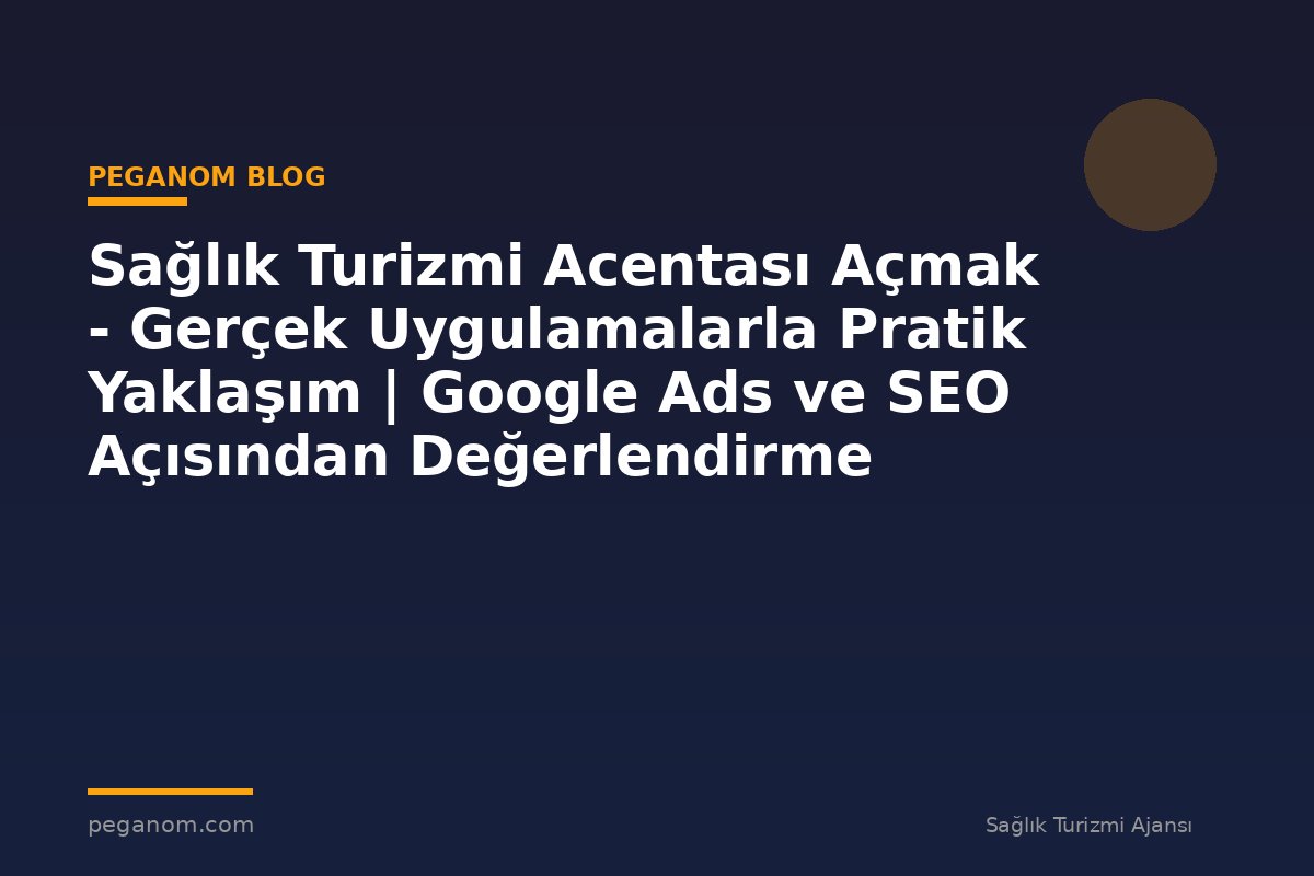 Sağlık Turizmi Acentası Açmak - Gerçek Uygulamalarla Pratik Yaklaşım | Google Ads ve SEO Açısından Değerlendirme
